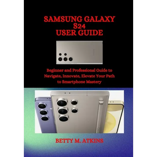 Samsung Galaxy S24 Series User Guide: Beginner and Professional Guide to Navigate, Innovate, Elevate Your Path to Smartphone Mastery - Paperback