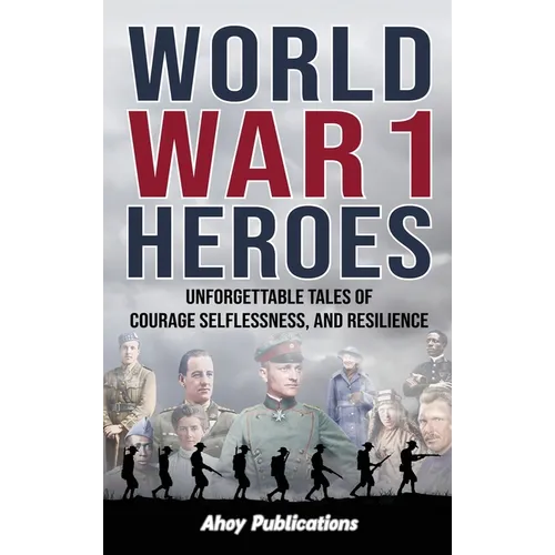 World War 1 Heroes: Unforgettable Tales of Courage, Selflessness, and Resilience - Hardcover