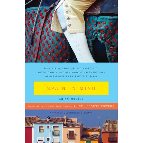 Spain in Mind: An Anthology: From Byron, Trollope, and Wharton to Auden, Orwell, and Hemingway--Three Centuries of Great Writers Entranced by Spain - Paperback