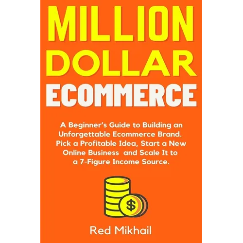 Million Dollar Ecommerce: A Beginner's Guide to Building an Unforgettable Ecommerce Brand. Pick a Profitable Idea, Start a New Online Business and Sca - Paperback