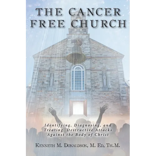 The Cancer Free Church: Identifying, Diagnosing, and Treating Destructive Attacks Against the Body of Christ - Paperback