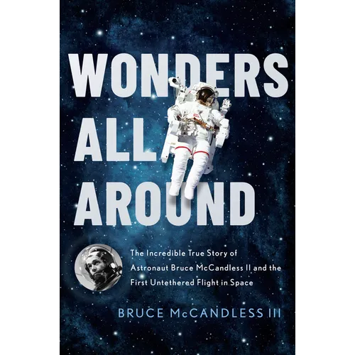Wonders All Around: The Incredible True Story of Astronaut Bruce McCandless II and the First Untethered Flight in Space - Hardcover