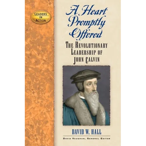 A Heart Promptly Offered: The Revolutionary Leadership of John Calvin - Hardcover