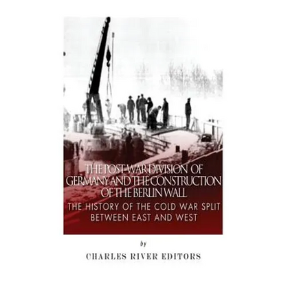 The Post-War Division of Germany and the Construction of the Berlin Wall: The History of the Cold War Split Between East and West - Paperback