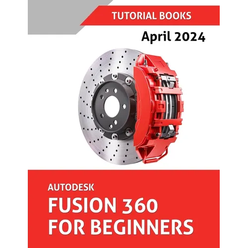 Autodesk Fusion 360 For Beginners (April 2024) (COLORED): Learn, Practice, and Implement Essential Techniques with Real-World Examples - Paperback