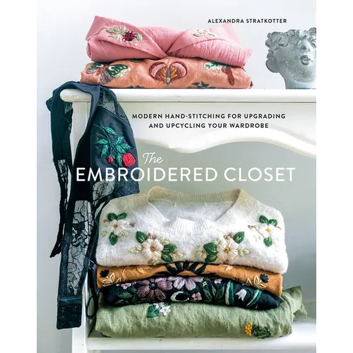 The Embroidered Closet: Modern Hand-Stitching for Upgrading and Upcycling Your Wardrobe - Hardcover