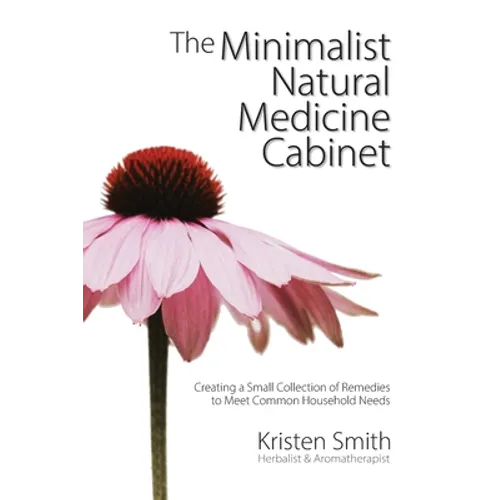 The Minimalist Natural Medicine Cabinet: Creating a Small Collection of Remedies to Meet Common Household Needs - Paperback