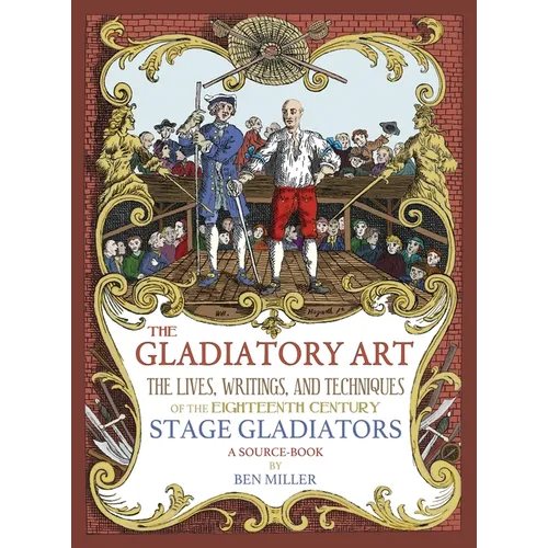 The Gladiatory Art: The Lives, Writings, & Techniques of the Eighteenth Century Stage Gladiators. A Sourcebook. - Hardcover