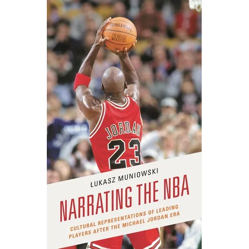 Narrating the NBA: Cultural Representations of Leading Players After the Michael Jordan Era - Hardcover