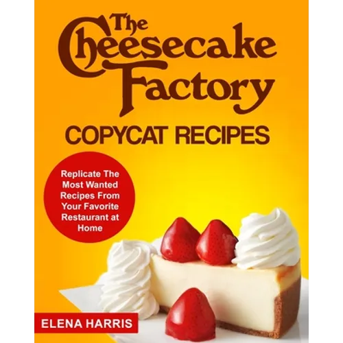 The Cheesecake Factory Copycat Recipes: Replicate The Most Wanted Recipes From Your Favorite Restaurant at Home - Paperback