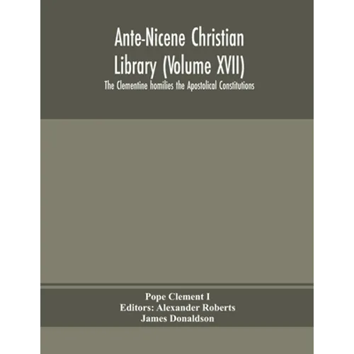 Ante-Nicene Christian Library (Volume Xvii) The Clementine Homilies The Apostolical Constitutions - Paperback