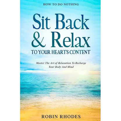 How To Do Nothing: Sit Back & Relax To Your Heart's Content - Master The Art of Relaxation To Recharge Your Body And Mind - Paperback