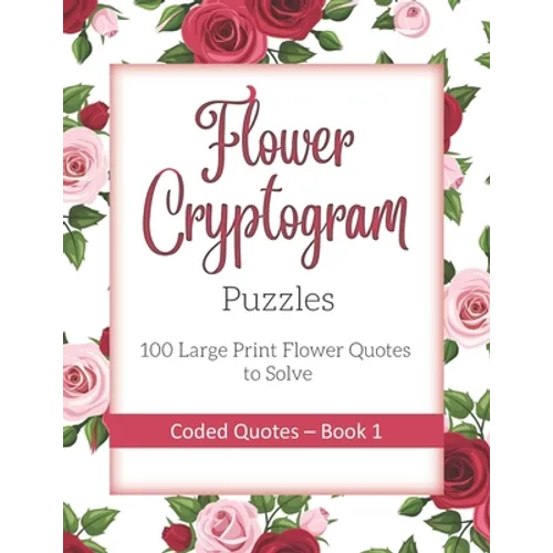 Flower Cryptogram Puzzles 100 Large Print Flower Quotes to Solve Coded Quotes- Book 1: Inspirational Puzzle Book with Hints for Adults - Paperback