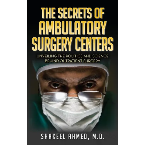 The Secrets Of Ambulatory Surgery Centers: Unveiling the Politics and Science Behind Outpatient Surgery - Hardcover