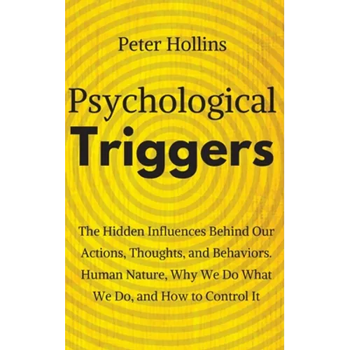 Psychological Triggers: Human Nature, Irrationality, and Why We Do What We Do. The Hidden Influences Behind Our Actions, Thoughts, and Behaviors. - Paperback