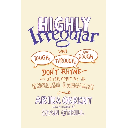 Highly Irregular: Why Tough, Through, and Dough Don't Rhyme--And Other Oddities of the English Language - Hardcover