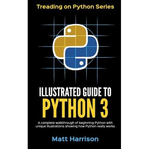 Illustrated Guide to Python 3: A Complete Walkthrough of Beginning Python with Unique Illustrations Showing how Python Really Works. Now covering Pyt - Paperback