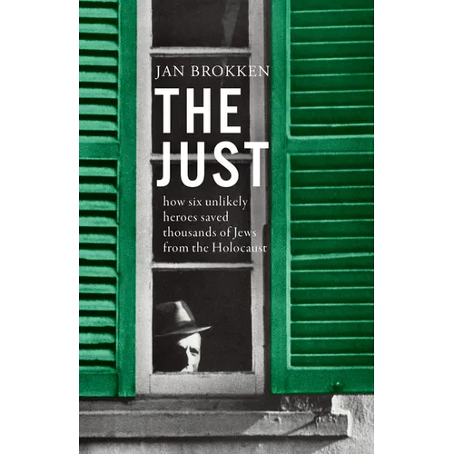 The Just: How Six Unlikely Heroes Saved Thousands of Jews from the Holocaust - Hardcover