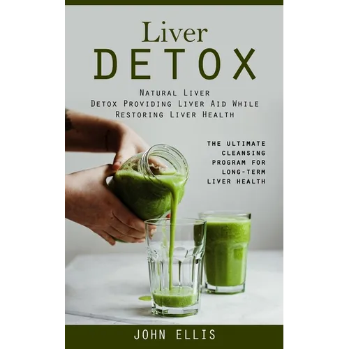 Liver Detox: Natural Liver Detox Providing Liver Aid While Restoring Liver Health (The Ultimate Cleansing Program for Long-term Liver Health) - Paperback