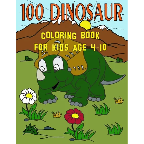 100 Dinosaur Coloring Book For Kids Age 4-10: T-Rex Dinosaur Coloring Book / 100 Cute Unique Dinosaur T-Rex Coloring Pages For 4-10 Years Old Boys and - Paperback