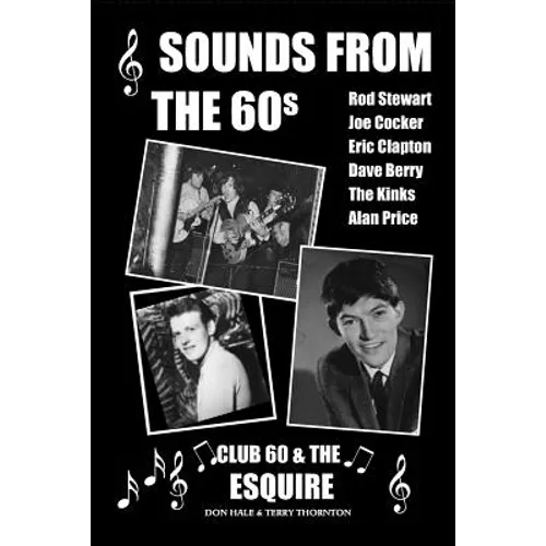 Sounds From The 60s - Club 60 & The Esquire: Behind the scenes during the great days of 60s rock n' roll, blues, pop and jazz - Paperback