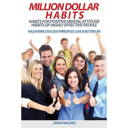Million Dollar Habits: Habits for Positive Mental Attitude: Habits of Highly Effective People (WILLPOWER - SUCCESS PRINCIPLES - LIVE A BETTER - Paperback