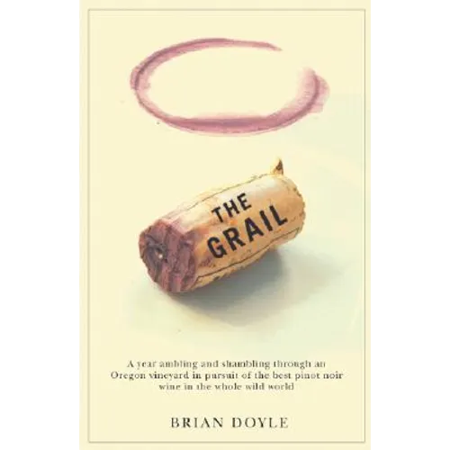 The Grail: A Year Ambling & Shambling Through an Oregon Vineyard in Pursuit of the Best Pinot Noir Wine in the Whole Wild World - Paperback