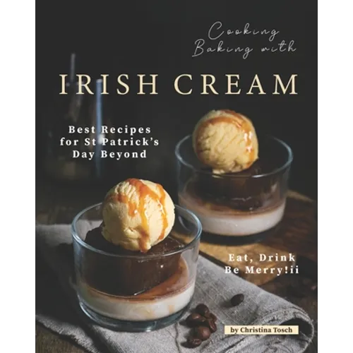 Cooking Baking with Irish Cream: Best Recipes for St Patrick's Day Beyond - Eat, Drink Be Merry! - Paperback