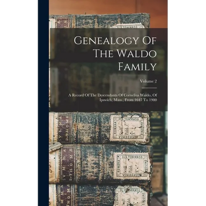 Genealogy Of The Waldo Family: A Record Of The Descendants Of Cornelius Waldo, Of Ipswich, Mass., From 1647 To 1900; Volume 2 - Hardcover