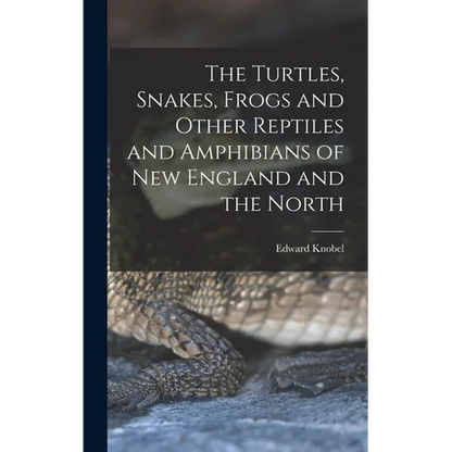 The Turtles, Snakes, Frogs and Other Reptiles and Amphibians of New England and the North - Hardcover