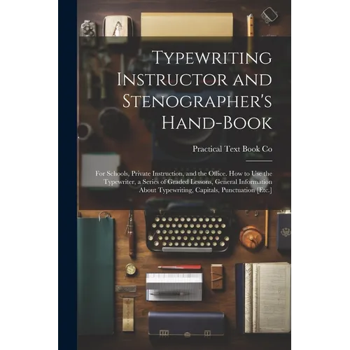 Typewriting Instructor and Stenographer's Hand-Book: For Schools, Private Instruction, and the Office. How to Use the Typewriter, a Series of Graded L - Paperback