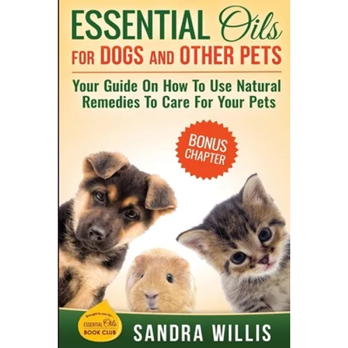 Essential Oils for Dogs and Other Pets: Your Guide On How To Use Natural Remedies To Care For Your Pets - Paperback