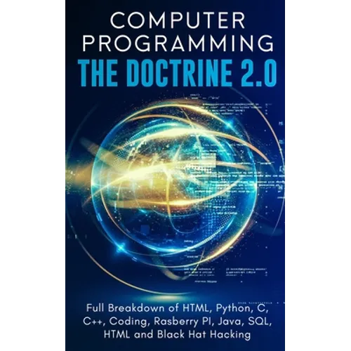 Computer Programming The Doctrine 2.0: Full Breakdown of HTML, Python, C, C++, Coding Raspberry PI, Java, SQL, HTML and Black Hat Hacking. - Paperback