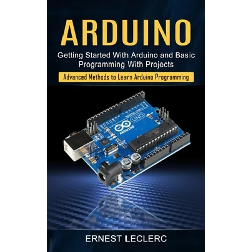 Arduino: Getting Started With Arduino and Basic Programming With Projects (Advanced Methods to Learn Arduino Programming) - Paperback