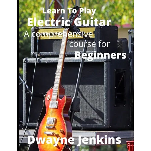 Learn To Play Electric Guitar: A Comprehensive Course For Beginners - Paperback