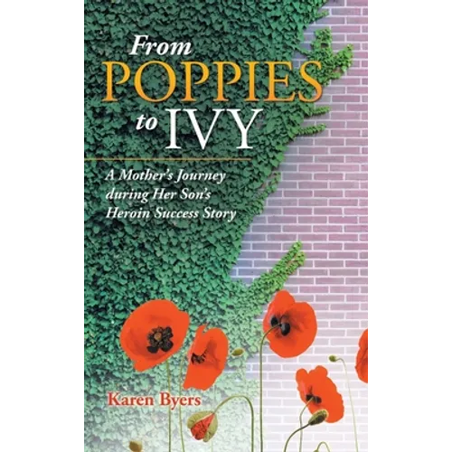 From Poppies to Ivy: A Mother's Journey During Her Son's Heroin Success Story - Hardcover