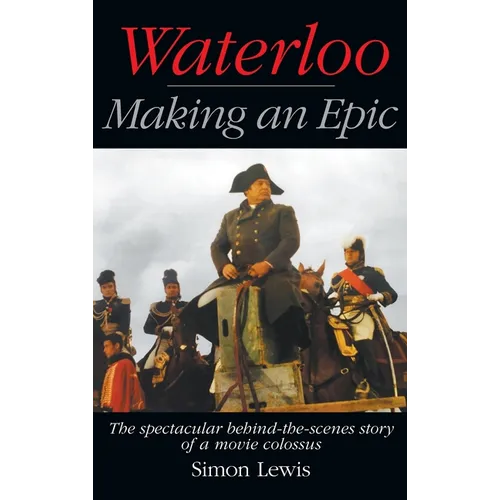 Waterloo - Making an Epic (hardback): The spectacular behind-the-scenes story of a movie colossus - Hardcover
