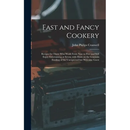Fast and Fancy Cookery; Recipes for Those Who Work From Nine to Five and Still Enjoy Entertaining at Seven, With Hints on the Gracious Feeding of the - Hardcover