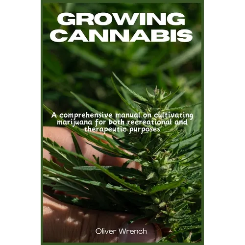 Growing Cannabis: A comprehensive manual on cultivating marijuana for both recreational and therapeutic purposes - Paperback