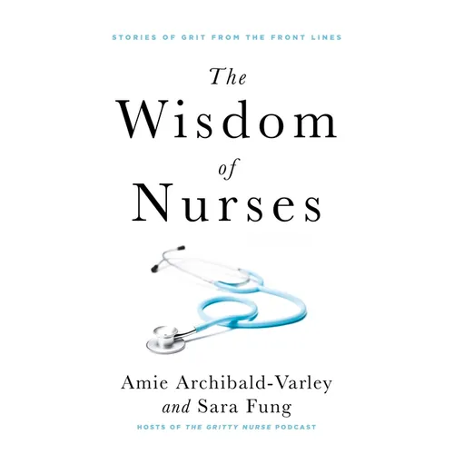 The Wisdom of Nurses: Stories of Grit from the Front Lines - Paperback