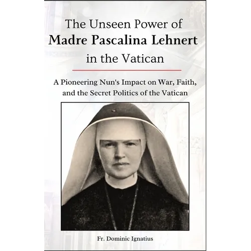 The Unseen Power of Madre Pascalina Lehnert in the Vatican: A Pioneering Nun's Impact on War, Faith, and the Secret Politics of the Vatican - Paperback