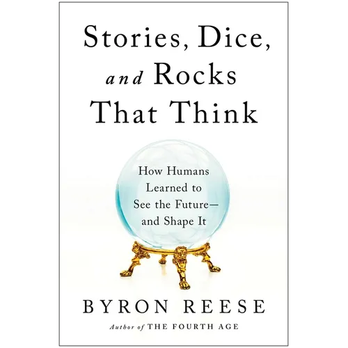 Stories, Dice, and Rocks That Think: How Humans Learned to See the Future--And Shape It - Hardcover