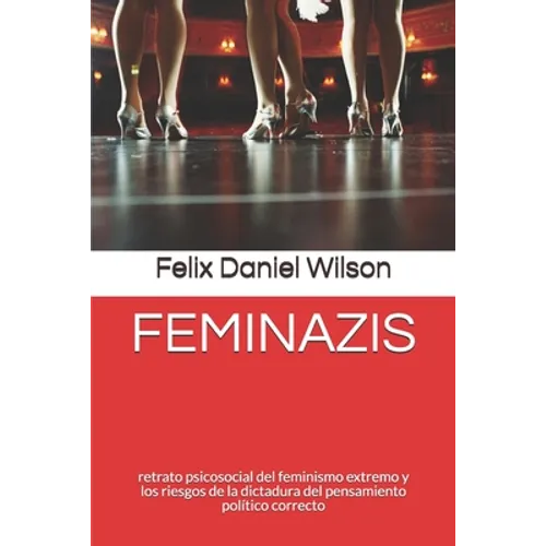 Feminazis: retrato psicosocial del feminismo extremo y los riesgos de la dictadura del pensamiento político correcto - Paperback