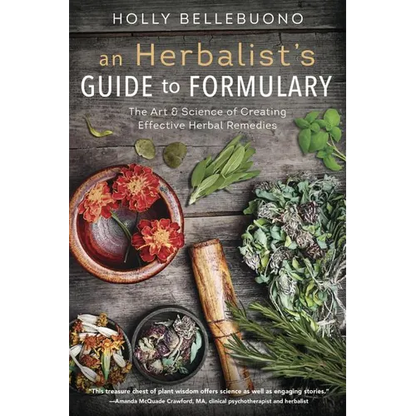 An Herbalist's Guide to Formulary: The Art & Science of Creating Effective Herbal Remedies - Paperback