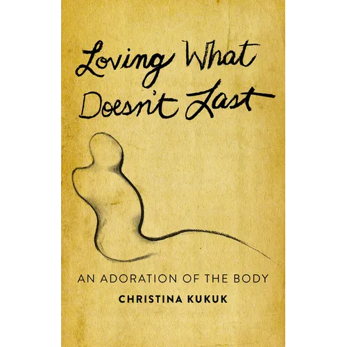 Loving What Doesn't Last: An Adoration of the Body - Paperback