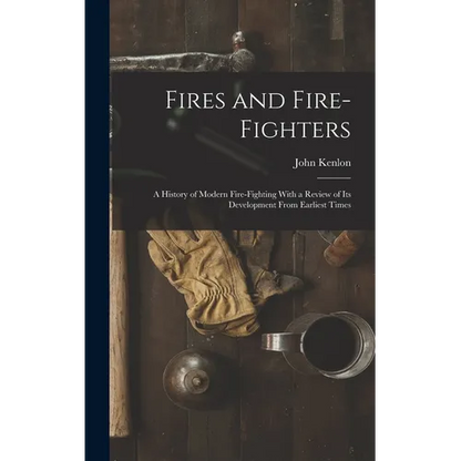 Fires and Fire-fighters; a History of Modern Fire-fighting With a Review of its Development From Earliest Times - Hardcover
