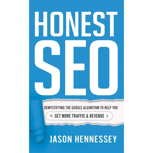 Honest SEO: Demystifying the Google Algorithm to Help You Get More Traffic and Revenue - Hardcover