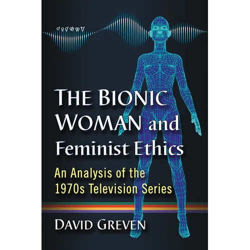 The Bionic Woman and Feminist Ethics: An Analysis of the 1970s Television Series - Paperback
