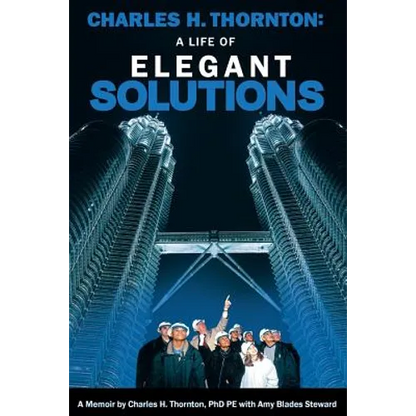 Charles H. Thornton: A Life of Elegant Solutions: A Memoir by Charles H. Thornton PhDPE with Amy Blades Steward - Paperback