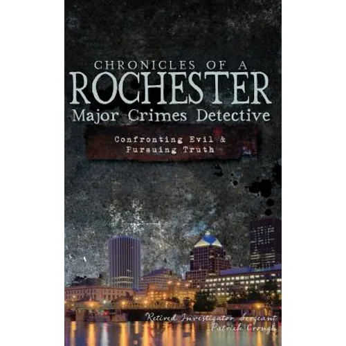 Chronicles of a Rochester Major Crimes Detective: Confronting Evil & Pursuing Truth - Hardcover